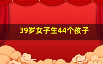 39岁女子生44个孩子