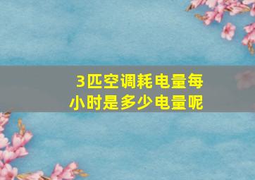 3匹空调耗电量每小时是多少电量呢