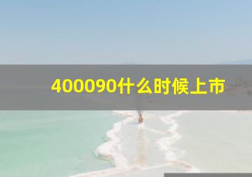 400090什么时候上市