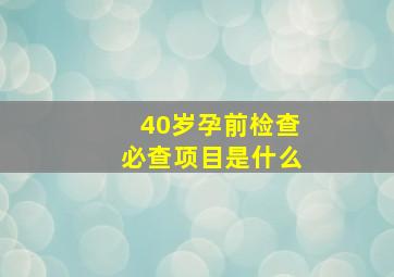 40岁孕前检查必查项目是什么