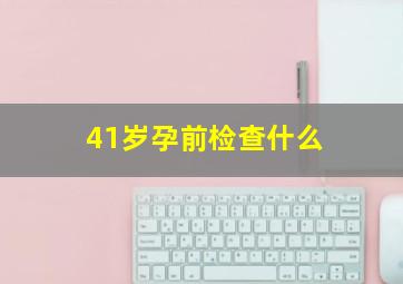 41岁孕前检查什么