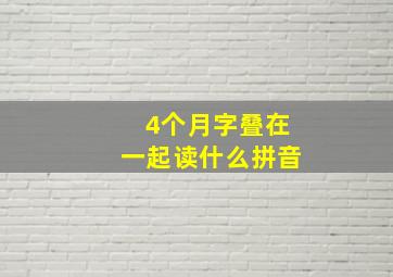 4个月字叠在一起读什么拼音