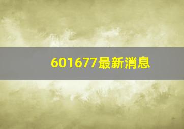 601677最新消息