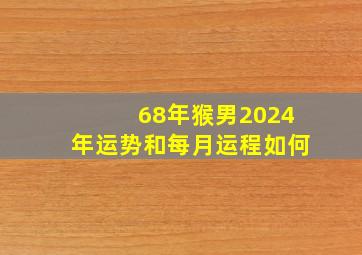 68年猴男2024年运势和每月运程如何