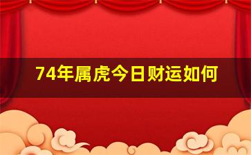 74年属虎今日财运如何