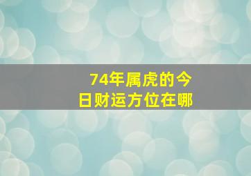 74年属虎的今日财运方位在哪