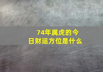 74年属虎的今日财运方位是什么