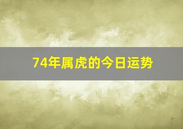 74年属虎的今日运势