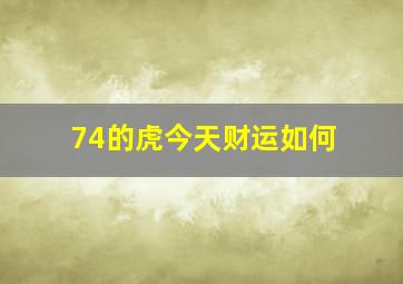 74的虎今天财运如何