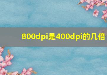 800dpi是400dpi的几倍