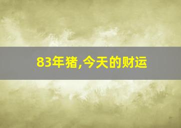 83年猪,今天的财运