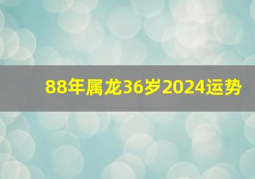 88年属龙36岁2024运势