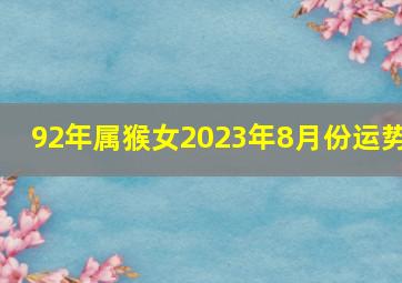 92年属猴女2023年8月份运势