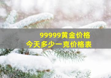 99999黄金价格今天多少一克价格表