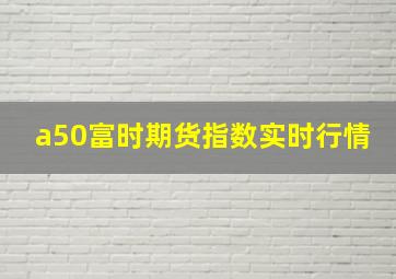 a50富时期货指数实时行情