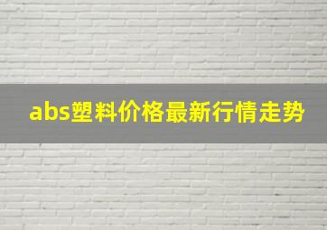 abs塑料价格最新行情走势