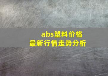 abs塑料价格最新行情走势分析