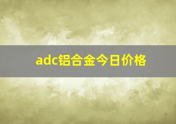 adc铝合金今日价格