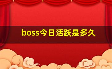 boss今日活跃是多久