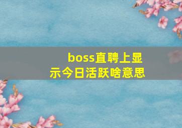 boss直聘上显示今日活跃啥意思