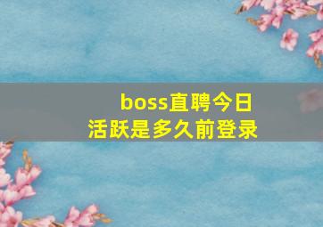 boss直聘今日活跃是多久前登录