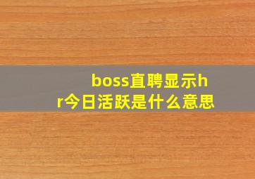 boss直聘显示hr今日活跃是什么意思