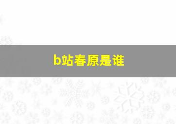 b站春原是谁