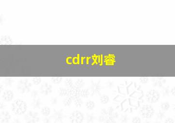 cdrr刘睿