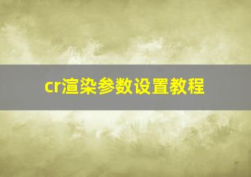 cr渲染参数设置教程