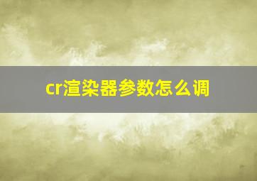 cr渲染器参数怎么调