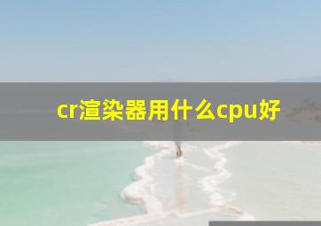 cr渲染器用什么cpu好