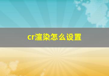 cr渲染怎么设置