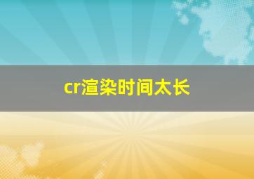 cr渲染时间太长