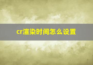 cr渲染时间怎么设置