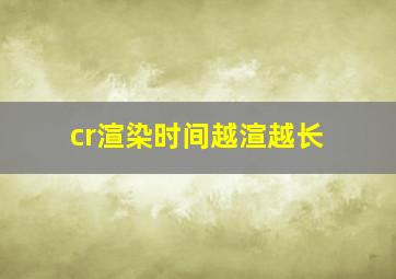 cr渲染时间越渲越长