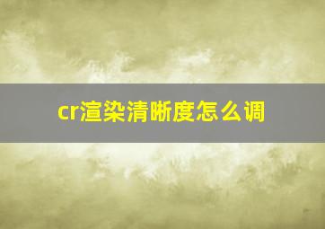 cr渲染清晰度怎么调