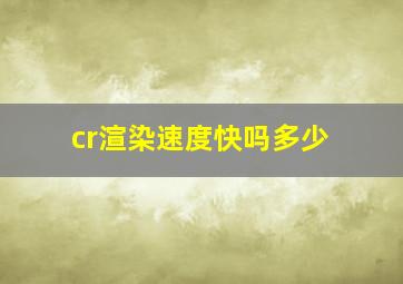 cr渲染速度快吗多少