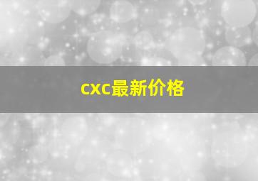 cxc最新价格