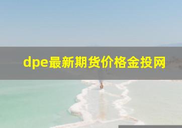 dpe最新期货价格金投网