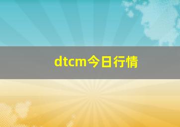 dtcm今日行情