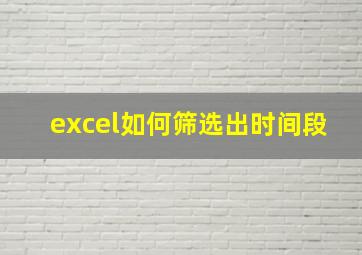 excel如何筛选出时间段