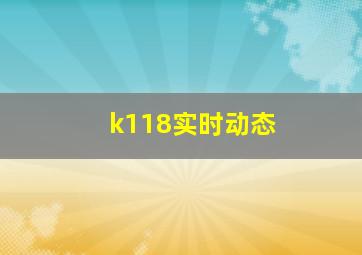 k118实时动态