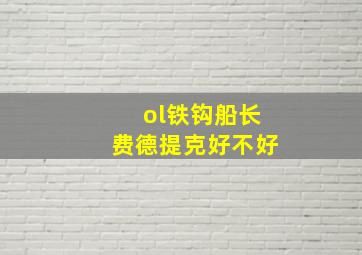 ol铁钩船长费德提克好不好