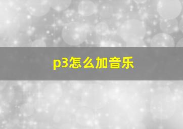 p3怎么加音乐