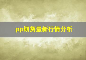 pp期货最新行情分析