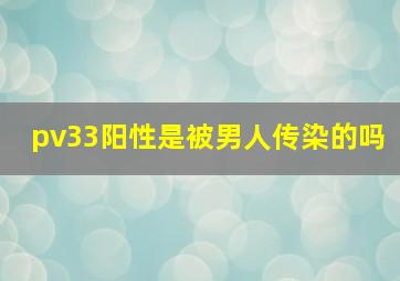 pv33阳性是被男人传染的吗