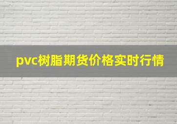 pvc树脂期货价格实时行情