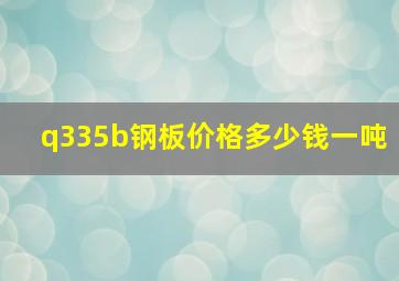 q335b钢板价格多少钱一吨