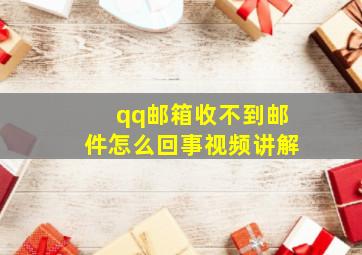 qq邮箱收不到邮件怎么回事视频讲解