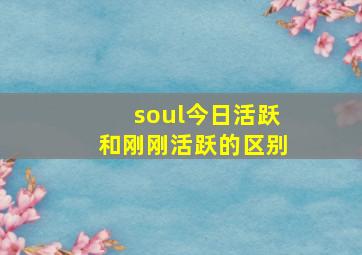 soul今日活跃和刚刚活跃的区别